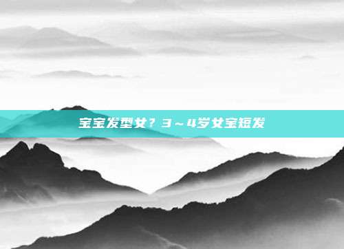 宝宝发型女？3～4岁女宝短发