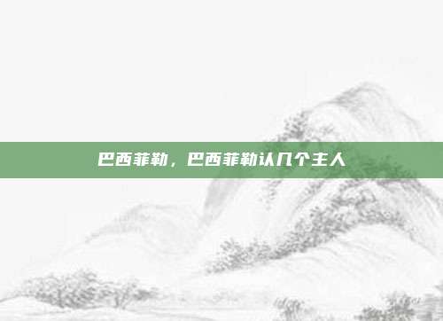 巴西菲勒,巴西菲勒认几个主人