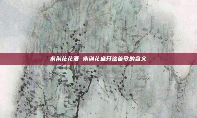 紫荆花花语 紫荆花盛开这首歌的含义