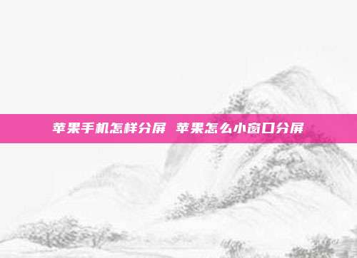 苹果手机怎样分屏 苹果怎么小窗口分屏