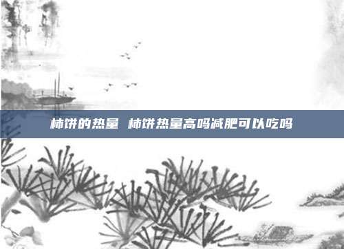 柿饼的热量 柿饼热量高吗减肥可以吃吗