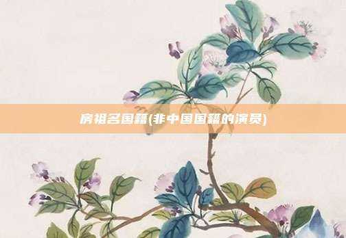 房祖名国籍(非中国国籍的演员)