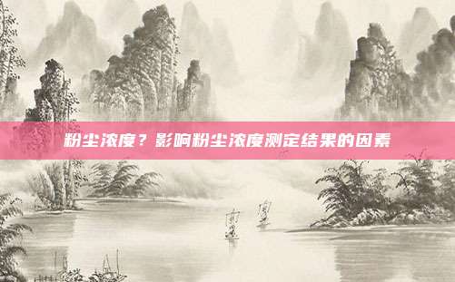 粉尘浓度?影响粉尘浓度测定结果的因素
