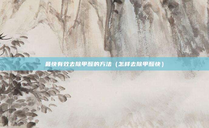 最快有效去除甲醛的方法(怎样去除甲醛快)