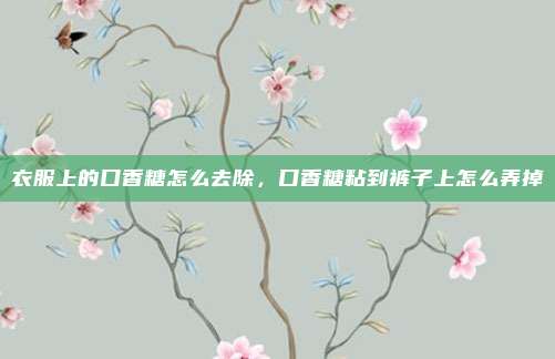 衣服上的口香糖怎么去除，口香糖粘到裤子上怎么弄掉