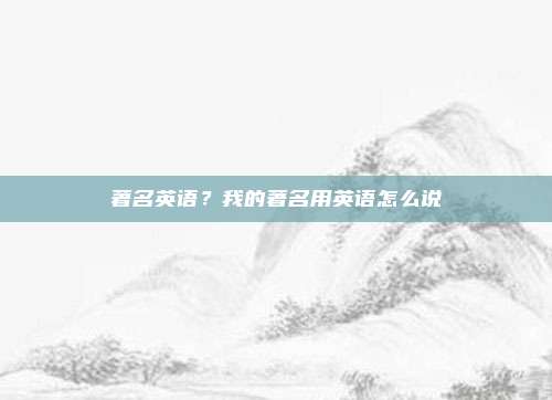 著名英语?我的著名用英语怎么说