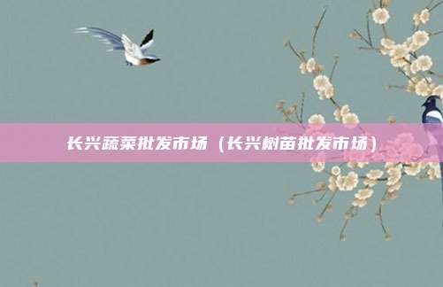 长兴蔬菜批发市场（长兴树苗批发市场）