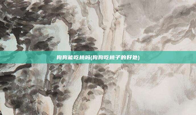 狗狗能吃桃吗(狗狗吃桃子的好处)