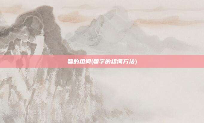 碧的组词(碧字的组词方法)