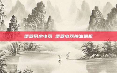 德意厨房电器 德意电器抽油烟机