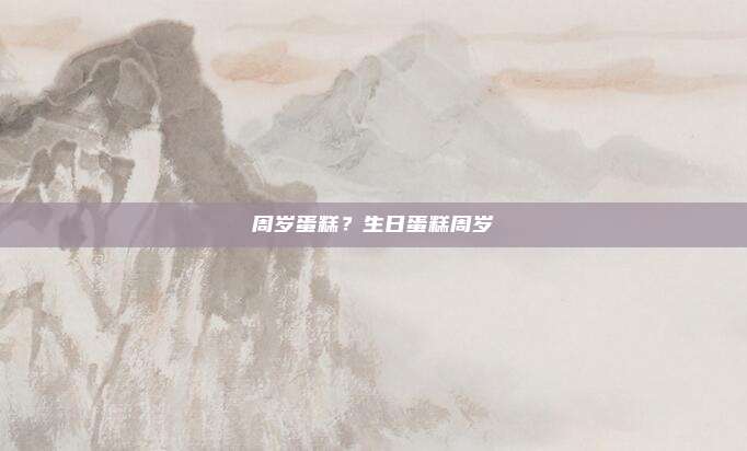周岁蛋糕?生日蛋糕周岁