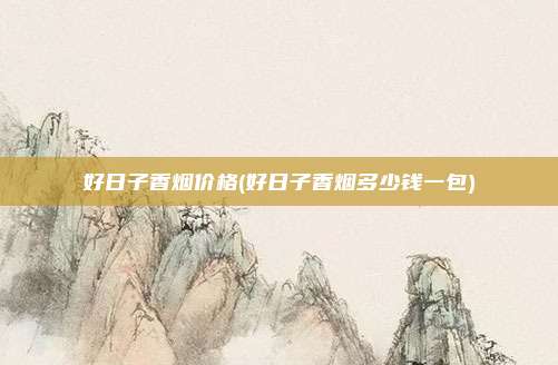 好日子香烟价格(好日子香烟多少钱一包)