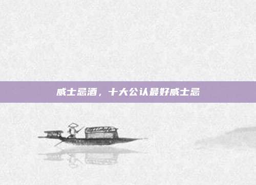 威士忌酒，十大公认最好威士忌