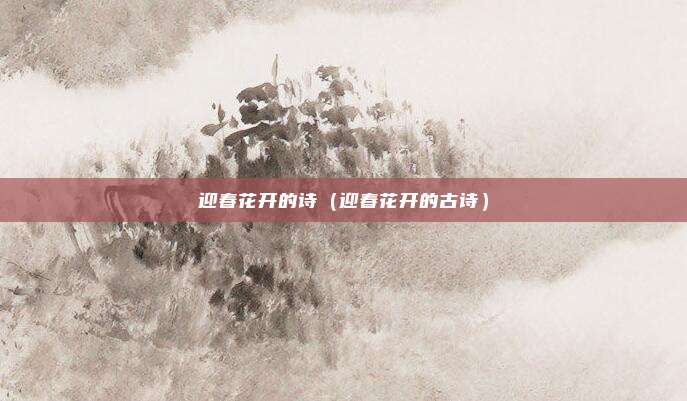 迎春花开的诗（迎春花开的古诗）
