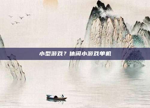 小型游戏?休闲小游戏单机