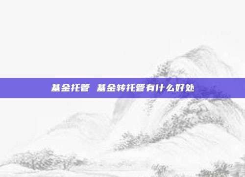 基金托管 基金转托管有什么好处