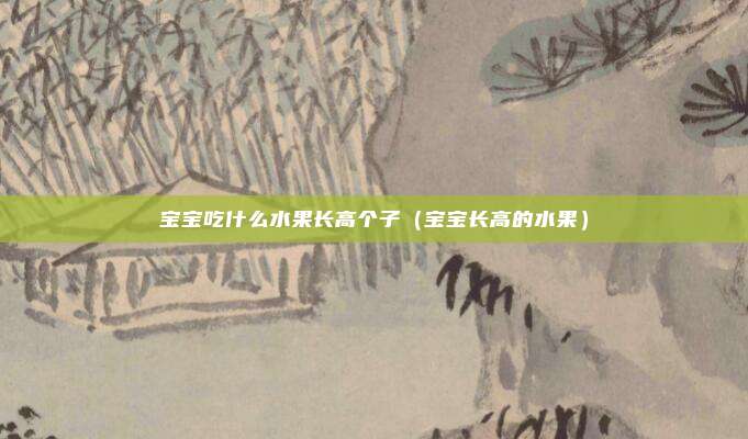 宝宝吃什么水果长高个子（宝宝长高的水果）