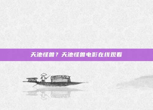 天池怪兽？天池怪兽电影在线观看