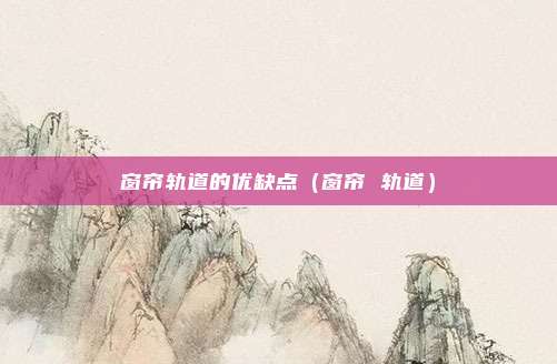 窗帘轨道的优缺点（窗帘 轨道）