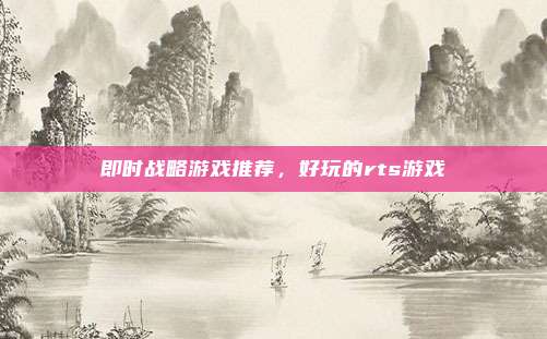 即时战略游戏推荐,好玩的rts游戏