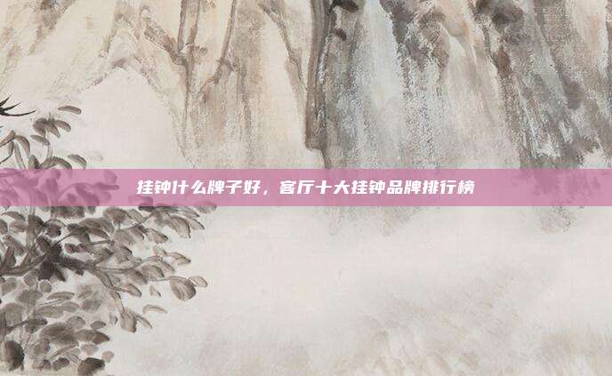 挂钟什么牌子好,客厅十大挂钟品牌排行榜