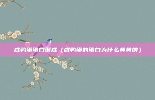 咸鸭蛋蛋白很咸（咸鸭蛋的蛋白为什么黄黄的）