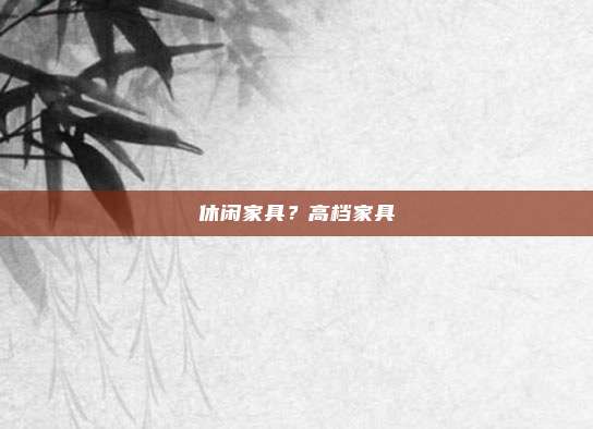 休闲家具?高档家具