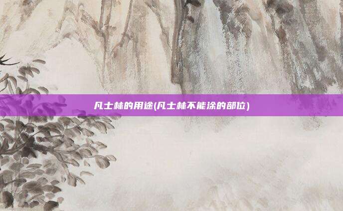 凡士林的用途(凡士林不能涂的部位)
