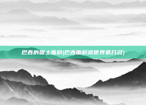 巴西的国土面积(巴西面积居世界第几名)