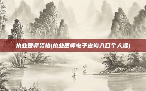 执业医师资格(执业医师电子查询入口个人端)