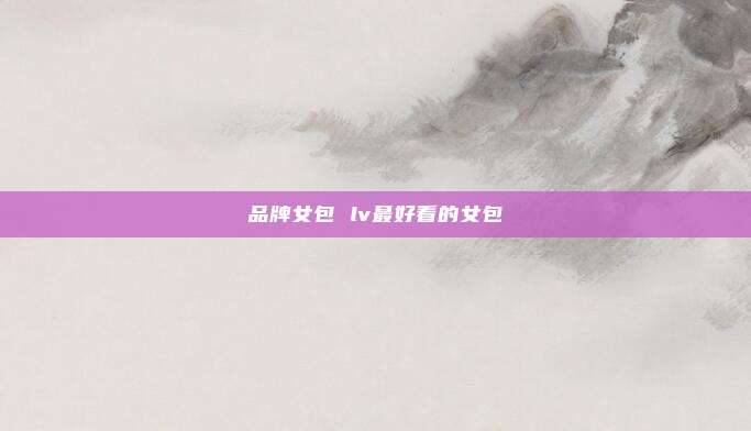 品牌女包 lv最好看的女包