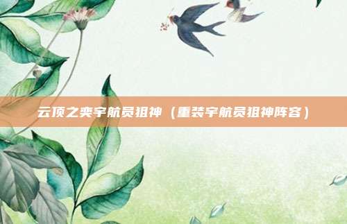 云顶之奕宇航员狙神（重装宇航员狙神阵容）