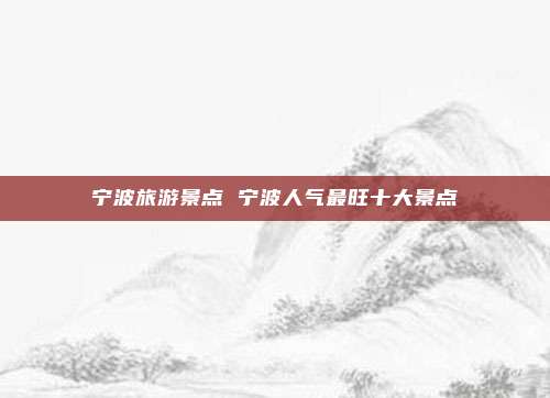 宁波旅游景点 宁波人气最旺十大景点