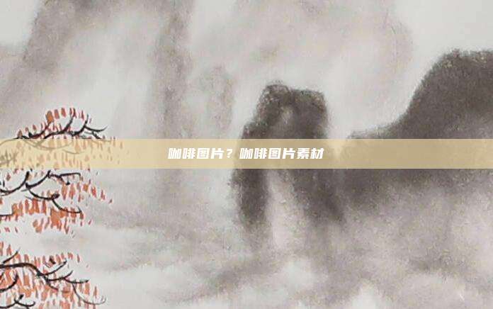 咖啡图片？咖啡图片素材