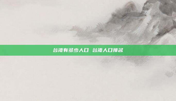 台湾有多少人口 台湾人口排名