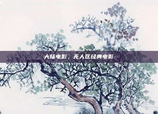 大陆电影，无人区经典电影