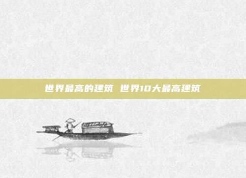 世界最高的建筑 世界10大最高建筑
