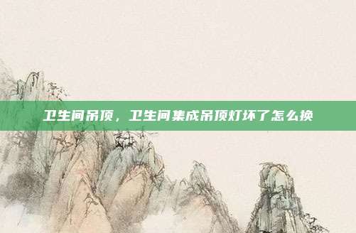 卫生间吊顶，卫生间集成吊顶灯坏了怎么换