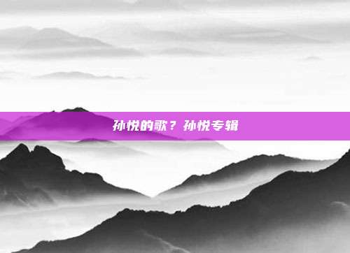 孙悦的歌?孙悦专辑