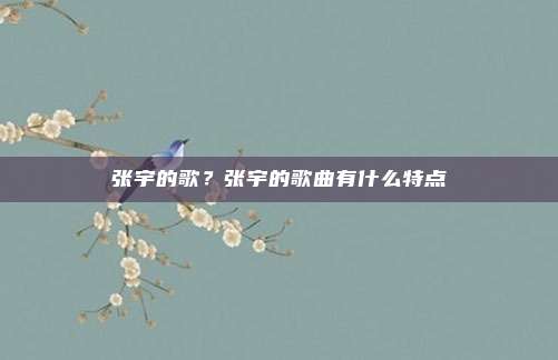 张宇的歌?张宇的歌曲有什么特点