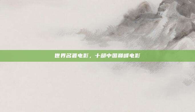 世界名著电影,十部中国巅峰电影