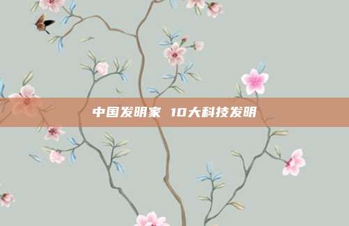 中国发明家 10大科技发明