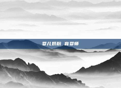 婴儿奶粉 育婴师