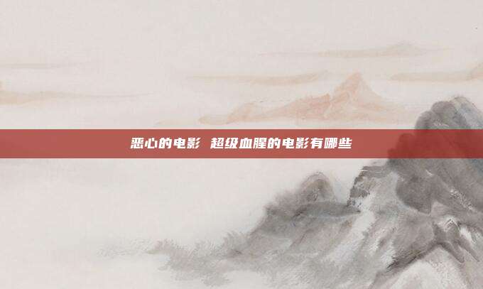 恶心的电影 超级血腥的电影有哪些