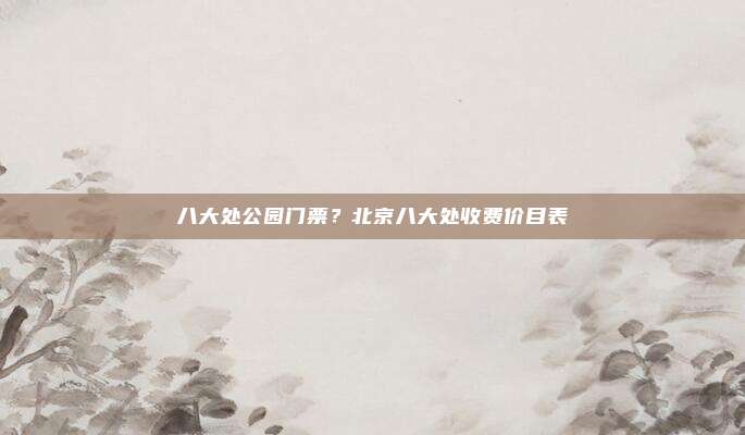八大处公园门票?北京八大处收费价目表