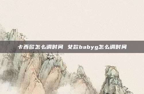 卡西欧怎么调时间 女款babyg怎么调时间