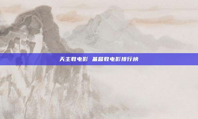 天主教电影 基督教电影排行榜