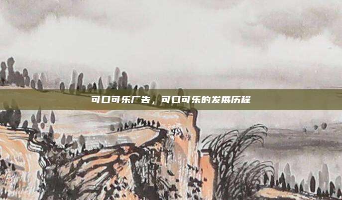 可口可乐广告，可口可乐的发展历程