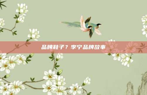 品牌鞋子?李宁品牌故事