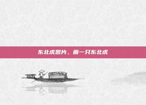 东北虎图片,画一只东北虎